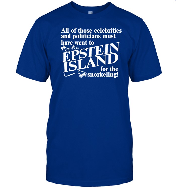 Shirt All Of Those Celebrities And Politicians Must Have Went To Epstein Island For The Snorkeling