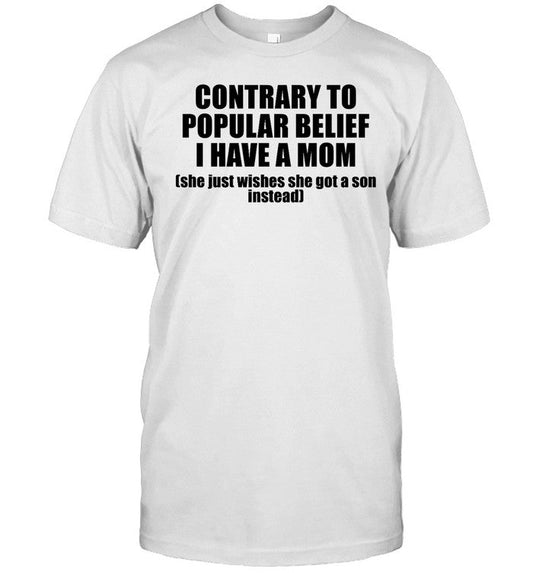 Shirt Shopellesong Contrary To Popular Belief I Have A Mom She Just Wishes She Got A Son Instead