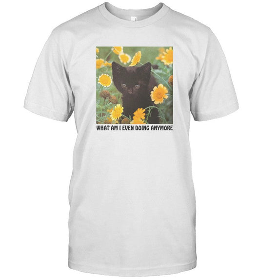 Shirtsthatgohard What Am I Even Doing Anymore