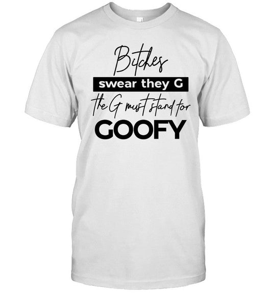 Shirt The Girl Dads Store Bitches Swear They G The G Must Stand For Goofy