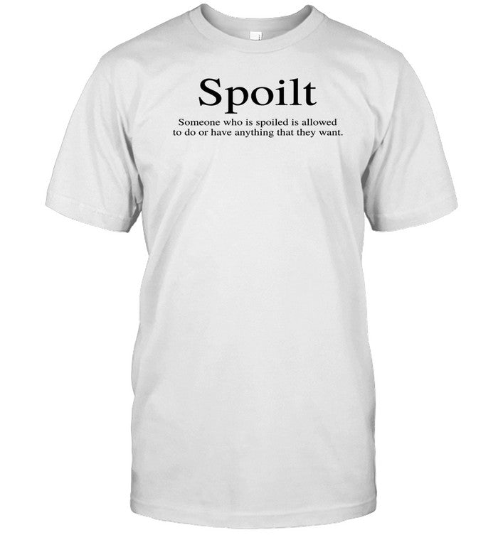 Shirt Spoilt Someone Who Is Spoiled Is Allowed To Do Or Have Anything That They Want