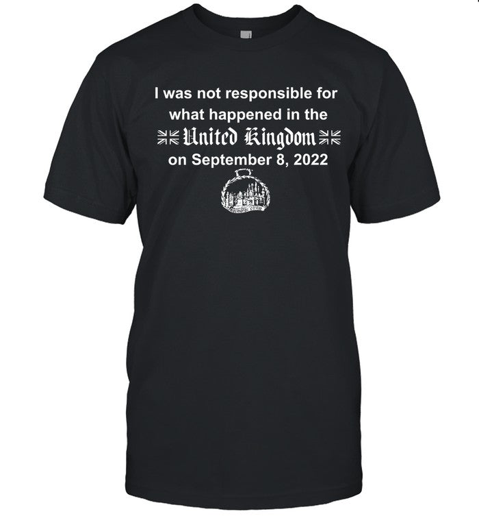 I Was Not Responsible For What Happened In The United Kingdom On September 8 2022 limited Shirt