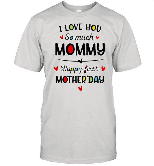 I Love You So Much Mommy Happy First Mothers Day shirt