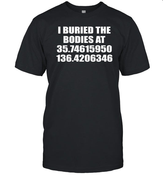 Shirt I Buried The Bodies At 35.74615950 136.4206346