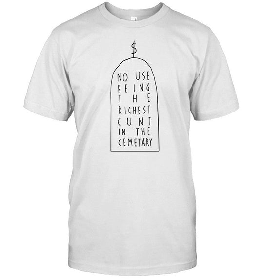 No Use Being The Richest Cunt In The Cemetary T-Shirt