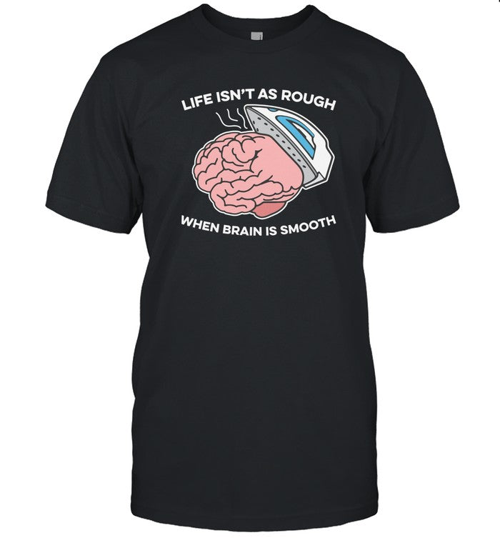 Life Isn't As Rough, When Brain Is Smooth Limited Shirts