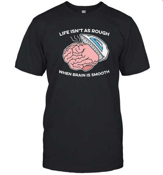 Life Isn't As Rough, When Brain Is Smooth Limited Shirts