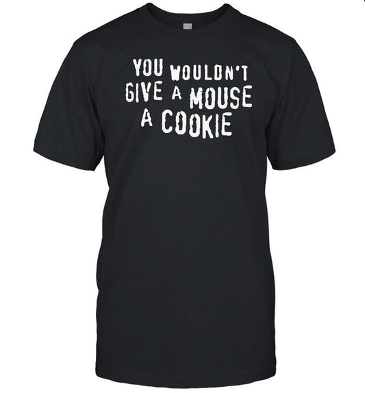 Shirt Thegoodshirts You Wouldn't Give A Mouse A Cookie
