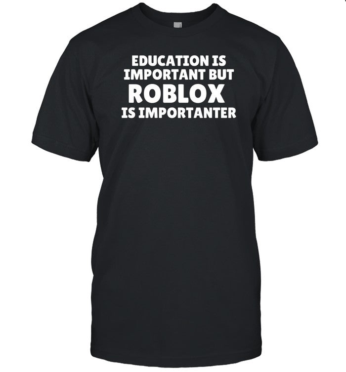 Education Is Important But Roblox Is Importanter T Shirt
