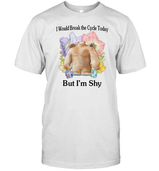 I Would Break The Cycle Today But I'm Shy T-Shirt, Hoodie, Tank Top, Sweater And Long Sleeve T-Shirt