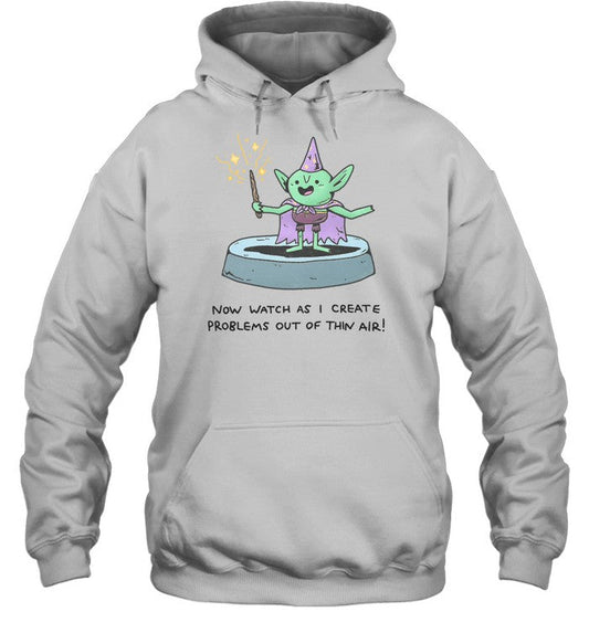 Now Watch As I Create Problems Out Of Thin Air Hoodie