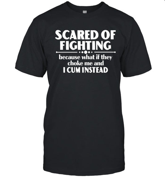 Limited Scared Of Fighting Because What If They Choke Me And I Cum Instead Shirt