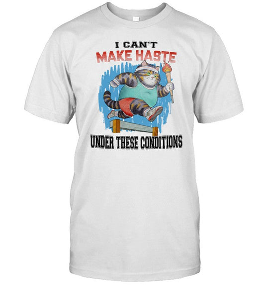 Shirt I Can't Make Haste Under These Conditions