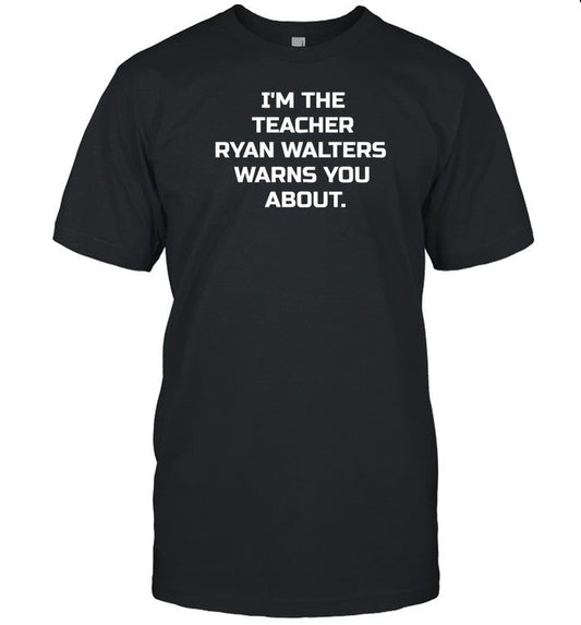 Shirt I'm The Teacher Ryan Walters Warns You About