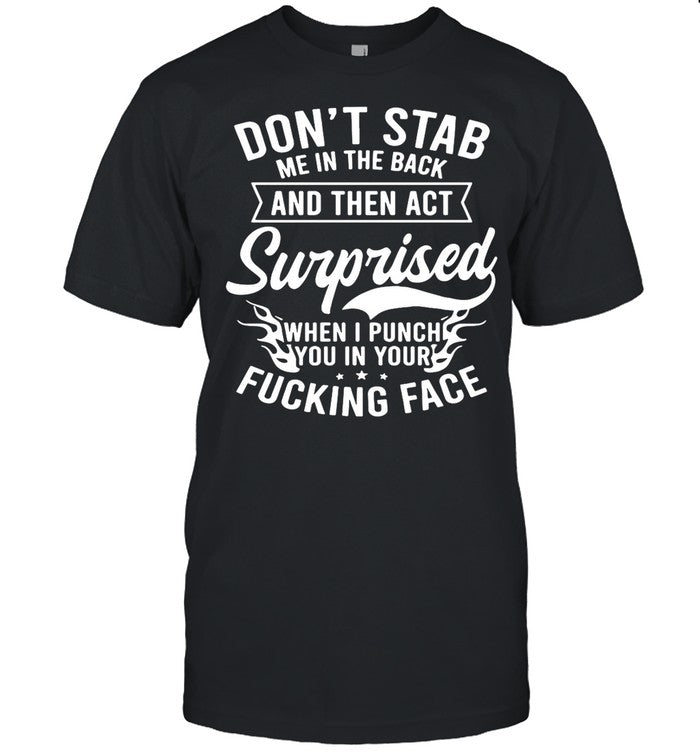 Donâ€™t Stab Me In The Back And Then Act Surprised When I Punch You in your Fucking Face shirt