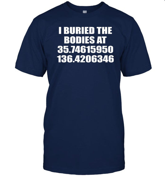 Limited I Buried The Bodies At 35.74615950 136.4206346 Tee Shirt