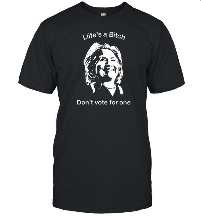 Life's A Bitch Don't Vote For One Hillary T-Shirt