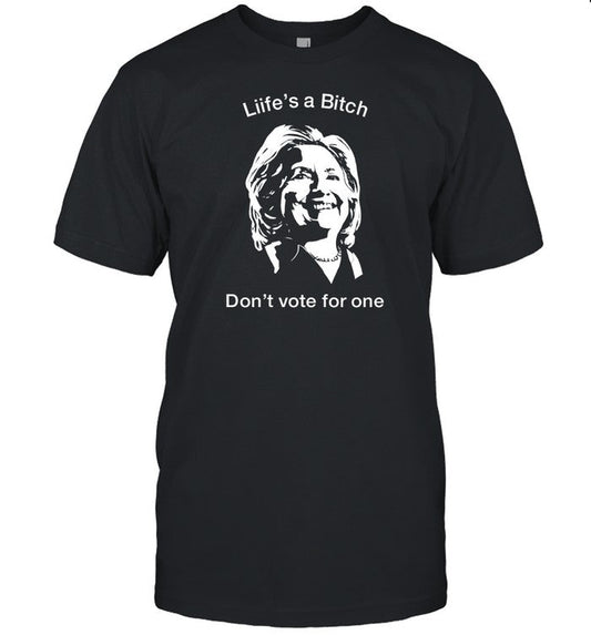Life's A Bitch Don't Vote For One Hillary T-Shirt