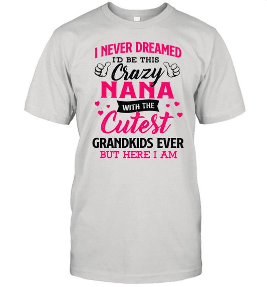 I never dreamed Iâ€™d be this crazy nana with the cutest grandkids ever but here I am shirt