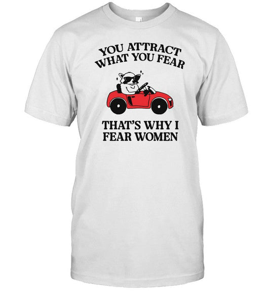 Shirt You Attract What You Fear That's Why I Fear Women