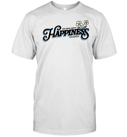 Shirt The Thing About Happiness I've Found Is