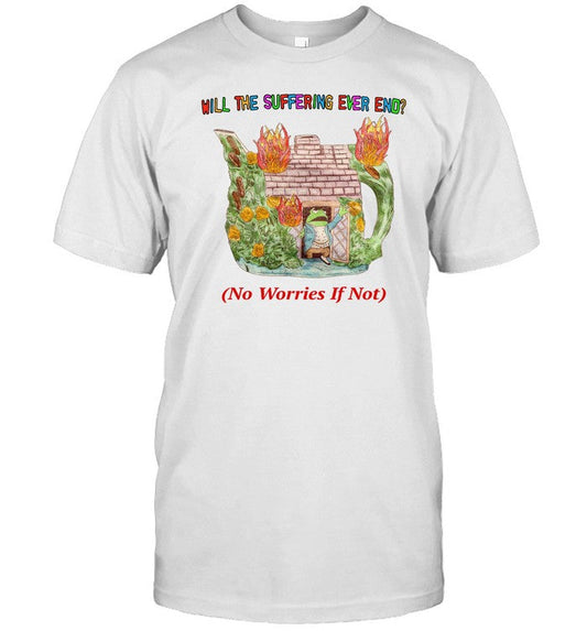 Shirt Will The Suffering Ever End No Worries If Not