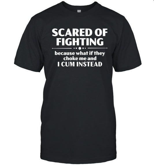 Scared Of Fighting Because What If They Choke Me And I Cum Instead Bloodyfaster Tee