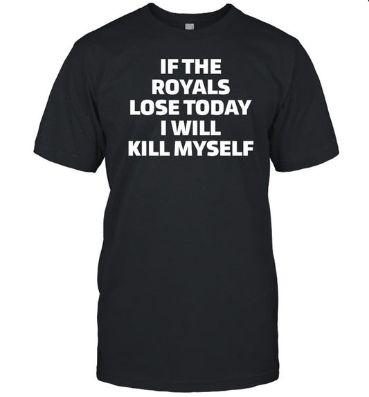 Shirt If The Royals Lose Today I Will Kill Myself