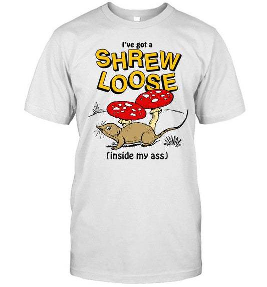 Shirt Thegoodshirts I've Got A Shrew Loose (Inside My Ass)