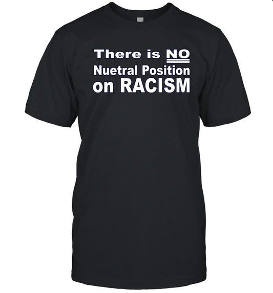 Limited There Is No Neutral Position On Racism Shirt