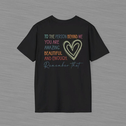 To The Person Behind Me Unisex Softstyle T Shirt - Heart Shirt - Positive Message - Mental Health Awareness - You Are Amazing Beautiful And Enough Cot