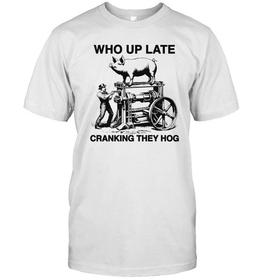 Limited Who Up Late Cranking They Hog Shirt