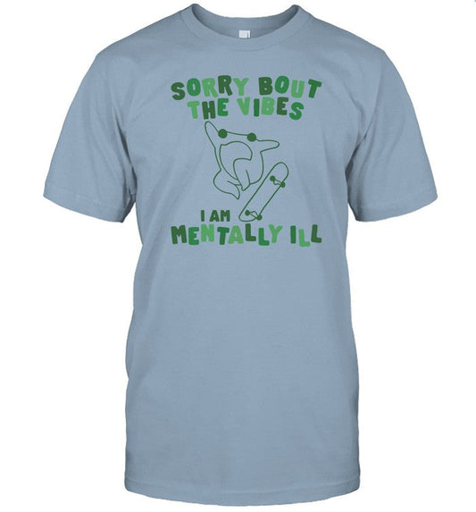 Shirt Sorry Bout The Vibes I Am Mentally Ill
