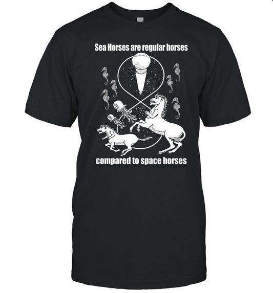 Shirtsthtgohard Sea Horses Are Regular Horses Compared To Space Horses Shirt