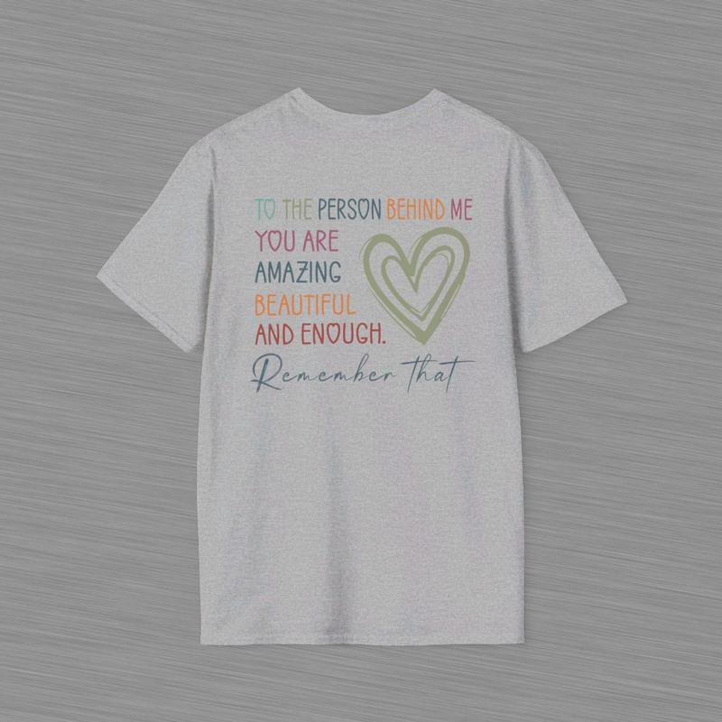 To The Person Behind Me Unisex Softstyle T Shirt - Heart Shirt - Positive Message - Mental Health Awareness - You Are Amazing Beautiful And Enough Cotton Shirt - Gift For Women And Men
