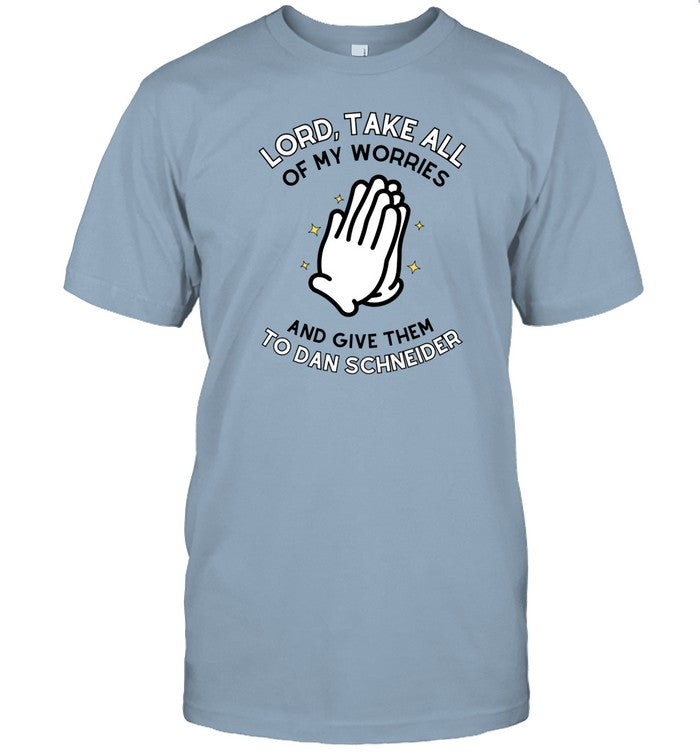 Lord, Take All Of My Worries And Give Them To Dan Schneider Shirt