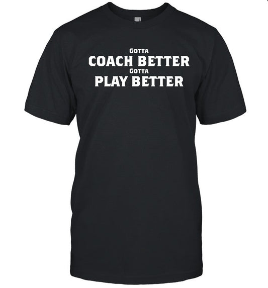 Gotta Coach Better Gotta Play Better Shirt