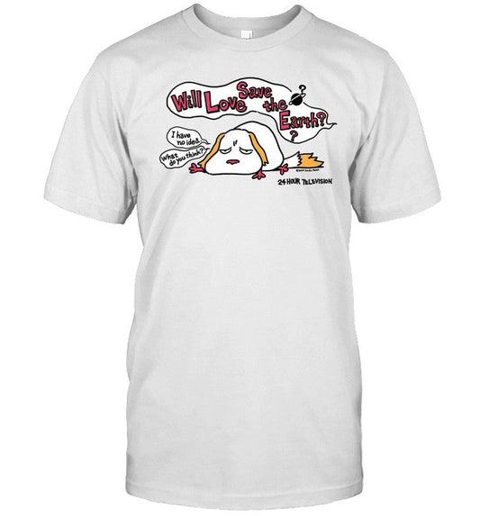 Limited Will Love Save The Earth I Have No Idea Shirt