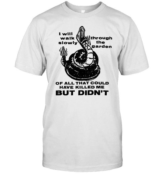 Lowlvl I Will Walk Slowly Through The Garden Of All That Could Have Killed Me But Didn't T Shirt