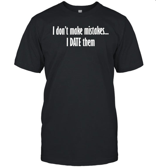 I Don't Make Mistakes I Date Them