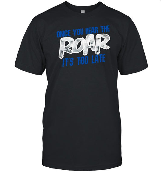 Shirt Once You Hear The Roar It's Too Late