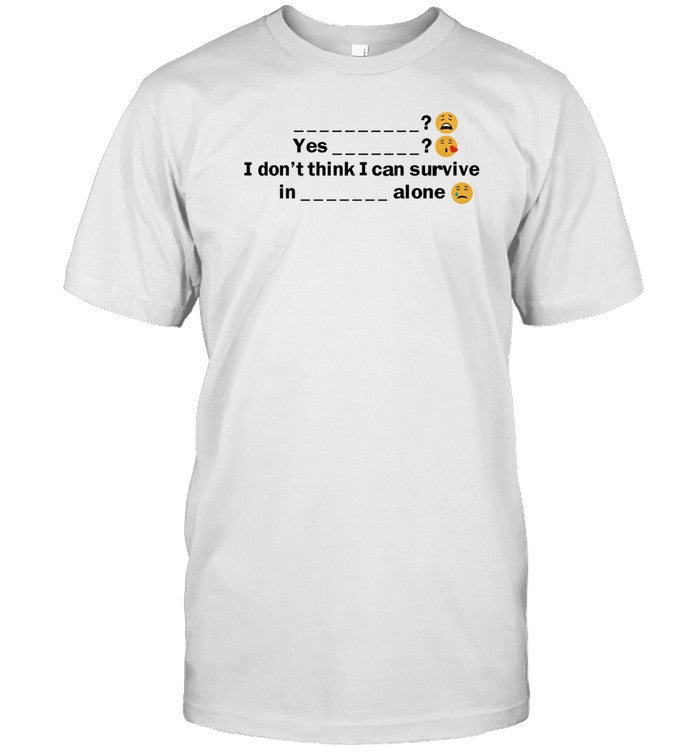 Benjixscarlett Yes I Don't Think I Can Survive In A Alone Shirt