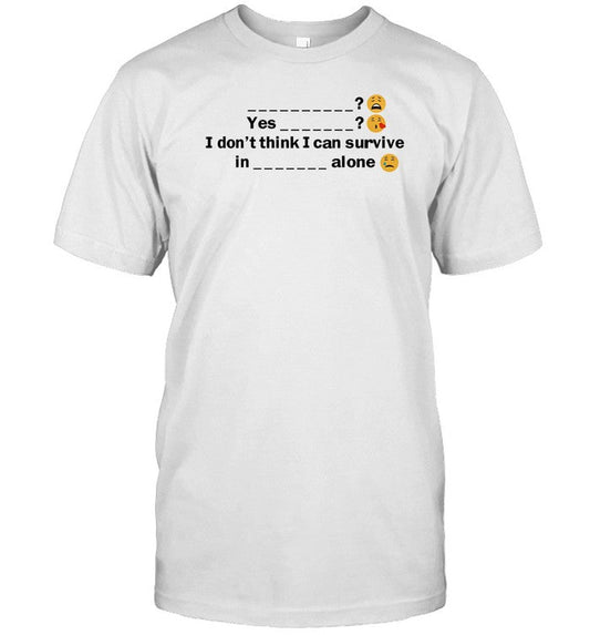 Benjixscarlett Yes I Don't Think I Can Survive In A Alone Shirt