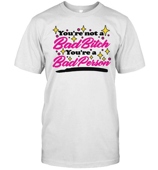 Shirt Thegoodshirts You're Not A Bad Bitch You're A Bad Person