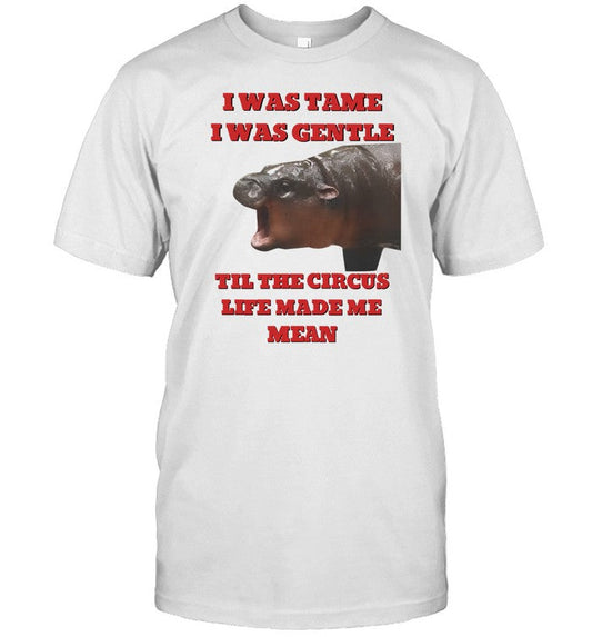 I Was Tame I Was Gentle Til The Circus Life Made Me Mean Shirt