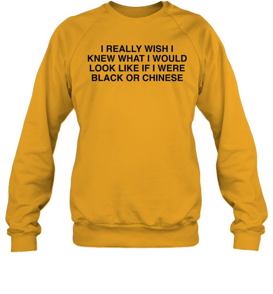 I Really Wish I Knew What I Would Look Like If I Were Black Or Chinese Crewneck Sweatshirt