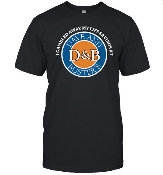 Shirt Shithead Steve I Gambled Away My Life Savings At Dave And Buster's