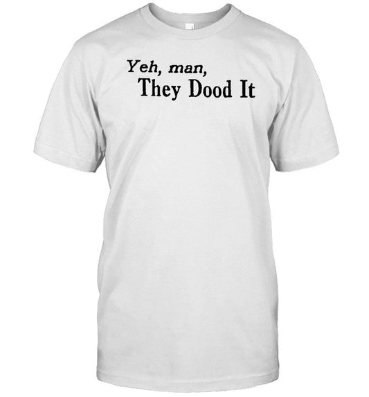 Shirt Yeh Man They Dood It