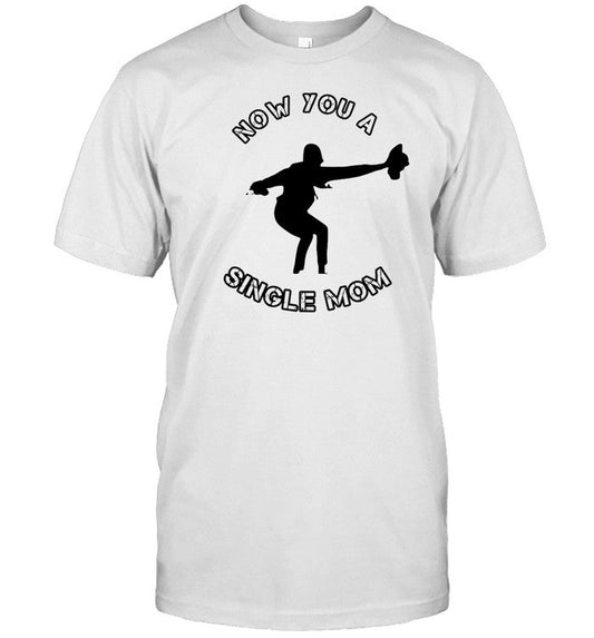 Now You A Single Mom Shirt