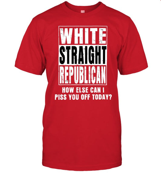 Limited White Straight Republican How Else Can I Piss You Off Today Shirt